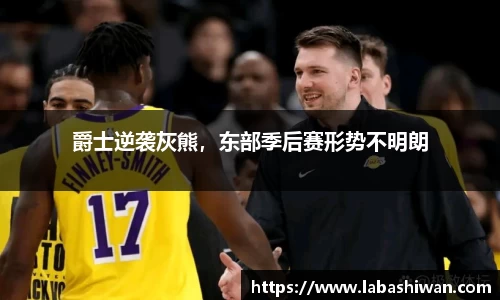 爵士逆袭灰熊，东部季后赛形势不明朗