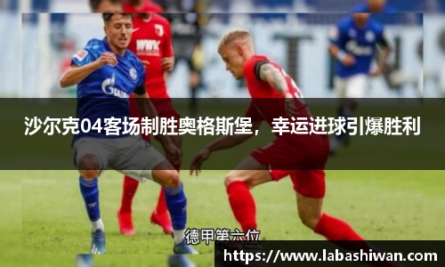 沙尔克04客场制胜奥格斯堡，幸运进球引爆胜利