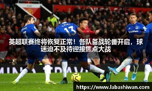 英超联赛终将恢复正常！各队备战轮番开启，球迷迫不及待迎接焦点大战