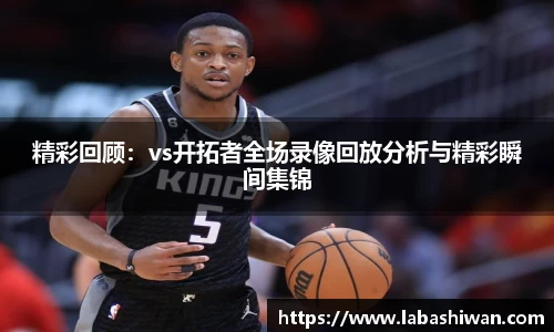 精彩回顾：vs开拓者全场录像回放分析与精彩瞬间集锦