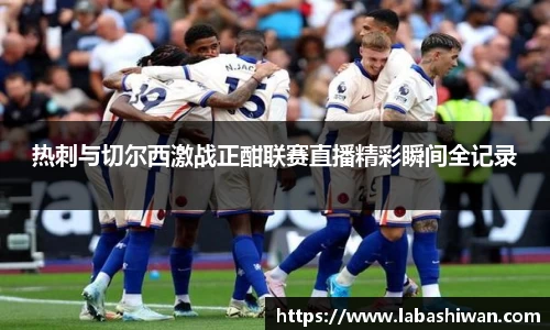 热刺与切尔西激战正酣联赛直播精彩瞬间全记录