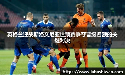英格兰迎战斯洛文尼亚世预赛争夺晋级名额的关键对决