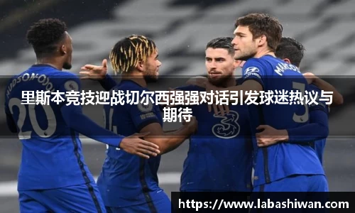 里斯本竞技迎战切尔西强强对话引发球迷热议与期待