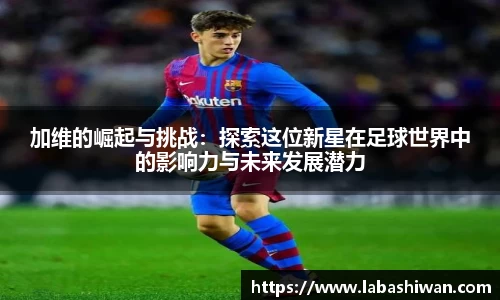 加维的崛起与挑战：探索这位新星在足球世界中的影响力与未来发展潜力