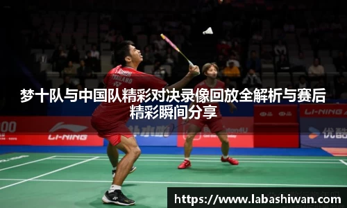 梦十队与中国队精彩对决录像回放全解析与赛后精彩瞬间分享