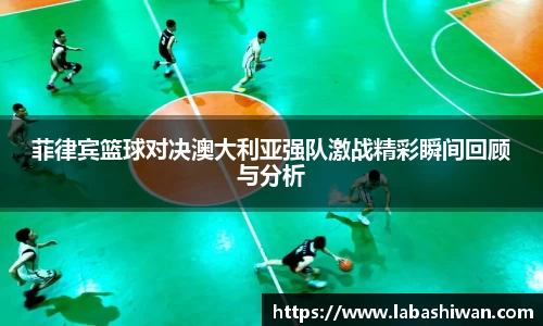 菲律宾篮球对决澳大利亚强队激战精彩瞬间回顾与分析