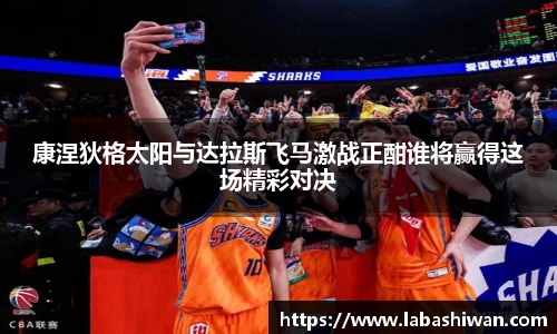 康涅狄格太阳与达拉斯飞马激战正酣谁将赢得这场精彩对决