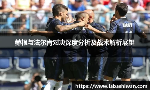 赫根与法尔肯对决深度分析及战术解析展望