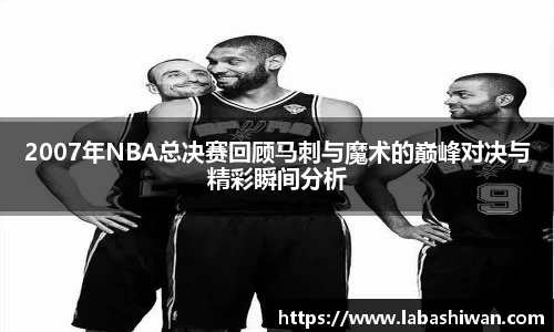 2007年NBA总决赛回顾马刺与魔术的巅峰对决与精彩瞬间分析