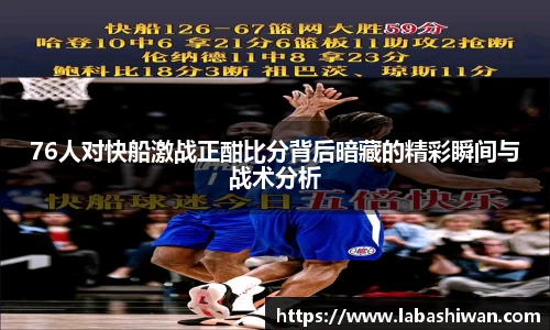 76人对快船激战正酣比分背后暗藏的精彩瞬间与战术分析