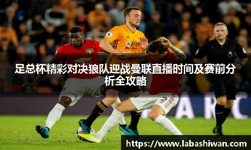 足总杯精彩对决狼队迎战曼联直播时间及赛前分析全攻略