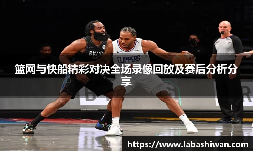 篮网与快船精彩对决全场录像回放及赛后分析分享